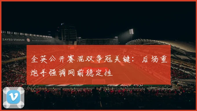 全英公开赛混双争冠关键:后场重炮手强调网前稳定性 - 球探体育推荐