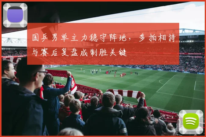 国乒男单主力稳守阵地,多拍相持与赛后复盘成制胜关键 - 球探体育推荐