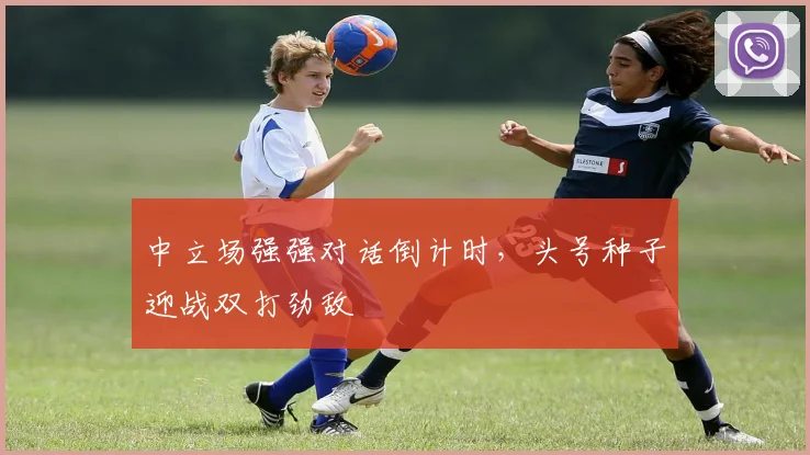 中立场强强对话倒计时，头号种子迎战双打劲敌 - 球探体育推荐