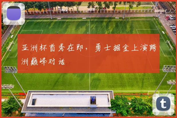 亚洲杯首秀在即，勇士掘金上演跨洲巅峰对话 - 球探体育推荐