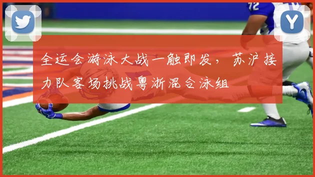 全运会游泳大战一触即发,苏沪接力队客场挑战粤浙混合泳组 - 球探体育推荐