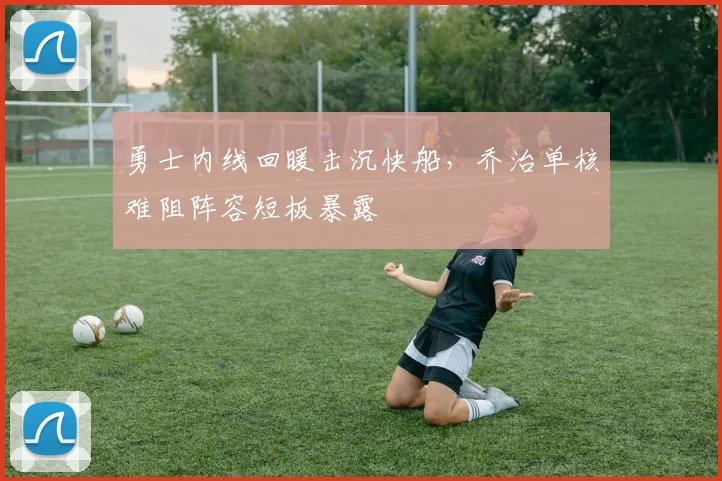 勇士内线回暖击沉快船，乔治单核难阻阵容短板暴露 - 球探体育推荐