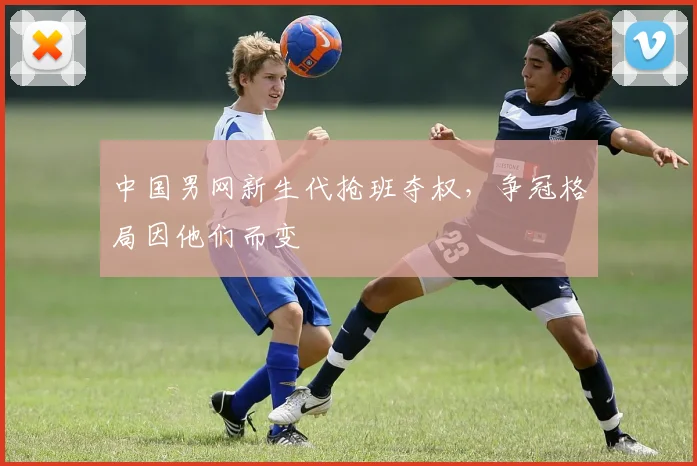 中国男网新生代抢班夺权，争冠格局因他们而变 - 球探体育推荐