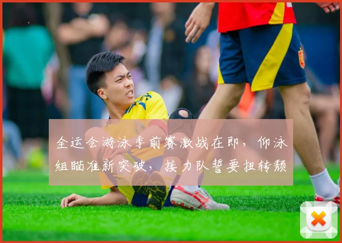 全运会游泳季前赛激战在即，仰泳组瞄准新突破，接力队誓要扭转颓势 - 球探体育推荐