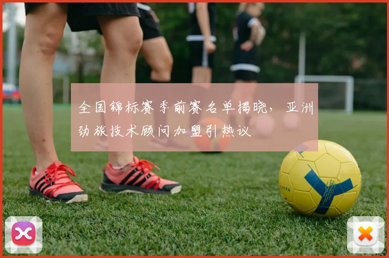 全国锦标赛季前赛名单揭晓，亚洲劲旅技术顾问加盟引热议 - 球探体育推荐