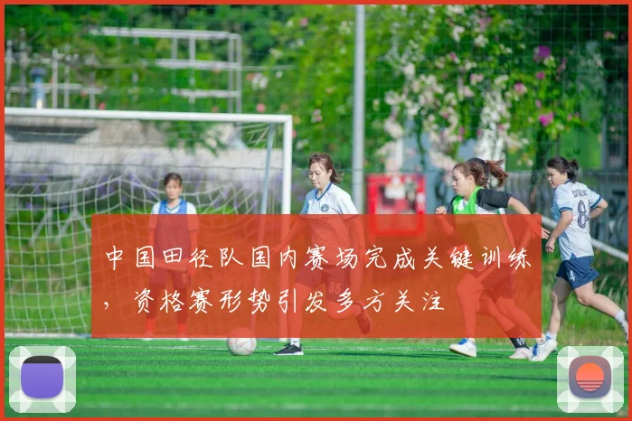 中国田径队国内赛场完成关键训练,资格赛形势引发多方关注 - 球探体育推荐